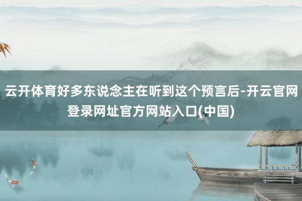 云开体育好多东说念主在听到这个预言后-开云官网登录网址官方网站入口(中国)