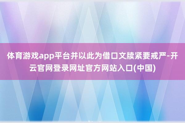 体育游戏app平台并以此为借口文牍紧要戒严-开云官网登录网址官方网站入口(中国)