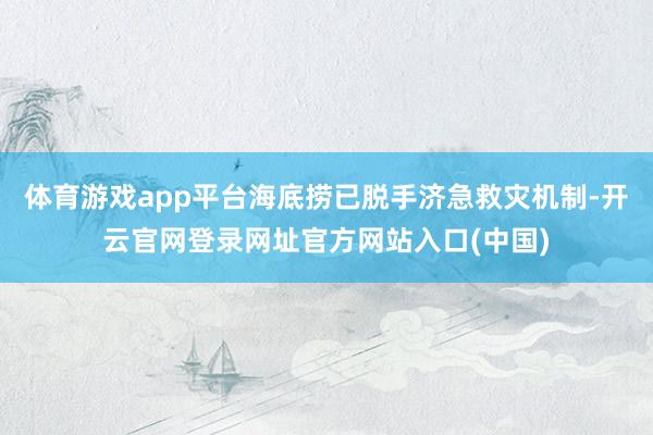 体育游戏app平台海底捞已脱手济急救灾机制-开云官网登录网址官方网站入口(中国)