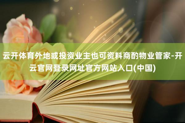 云开体育外地或投资业主也可资料商酌物业管家-开云官网登录网址官方网站入口(中国)