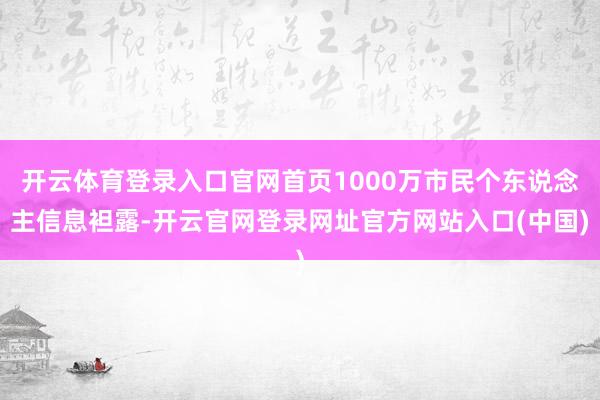 开云体育登录入口官网首页1000万市民个东说念主信息袒露-开云官网登录网址官方网站入口(中国)
