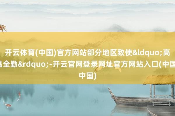 开云体育(中国)官方网站部分地区致使&ldquo;高温全勤&rdquo;-开云官网登录网址官方网站入口(中国)