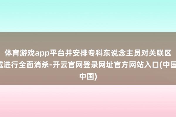 体育游戏app平台并安排专科东说念主员对关联区域进行全面消杀-开云官网登录网址官方网站入口(中国)