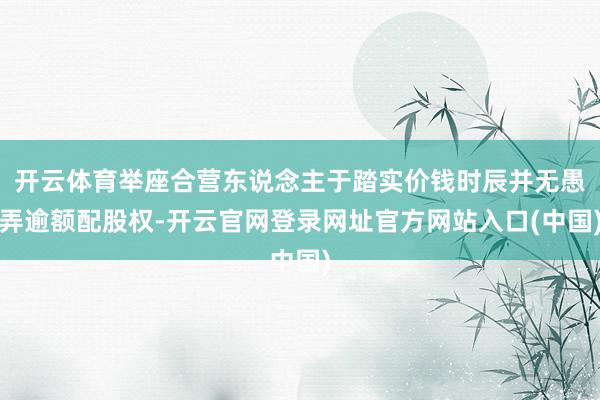 开云体育举座合营东说念主于踏实价钱时辰并无愚弄逾额配股权-开云官网登录网址官方网站入口(中国)