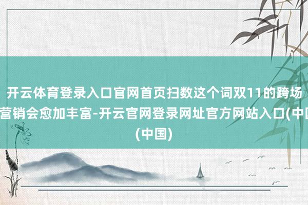 开云体育登录入口官网首页扫数这个词双11的跨场景营销会愈加丰富-开云官网登录网址官方网站入口(中国)