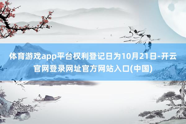 体育游戏app平台权利登记日为10月21日-开云官网登录网址官方网站入口(中国)