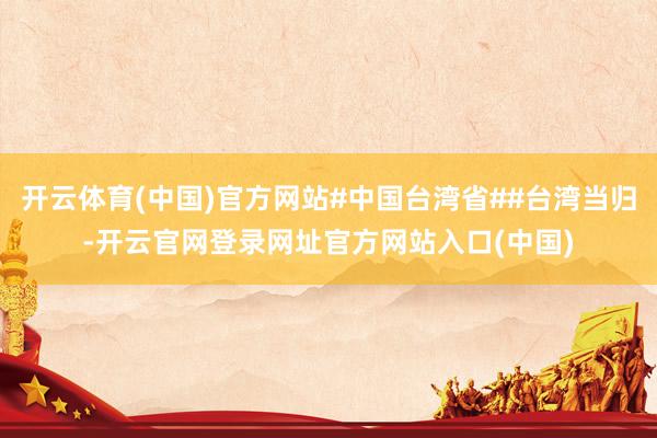 开云体育(中国)官方网站#中国台湾省##台湾当归-开云官网登录网址官方网站入口(中国)