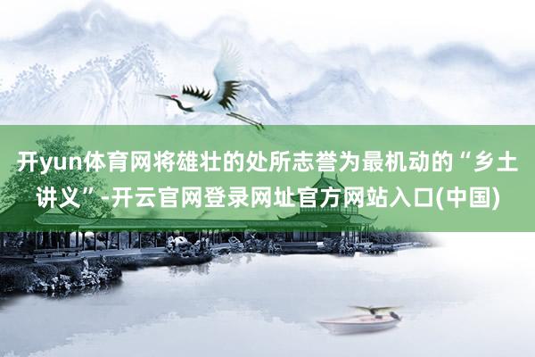 开yun体育网将雄壮的处所志誉为最机动的“乡土讲义”-开云官网登录网址官方网站入口(中国)