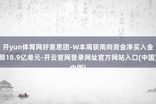 开yun体育网好意思团-W本周获南向资金净买入金额18.9亿港元-开云官网登录网址官方网站入口(中国)