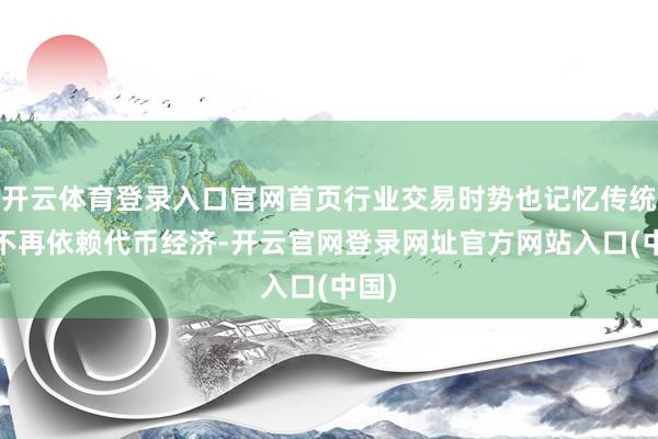 开云体育登录入口官网首页行业交易时势也记忆传统——不再依赖代币经济-开云官网登录网址官方网站入口(中国)