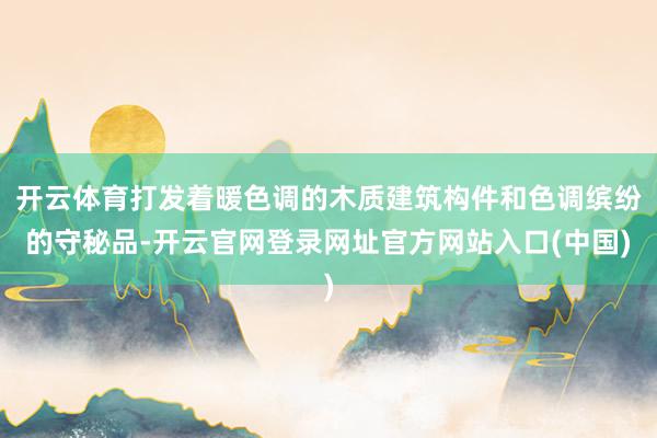 开云体育打发着暖色调的木质建筑构件和色调缤纷的守秘品-开云官网登录网址官方网站入口(中国)