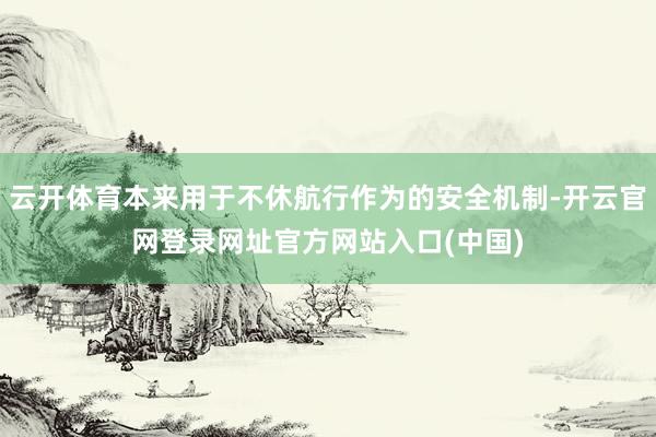 云开体育本来用于不休航行作为的安全机制-开云官网登录网址官方网站入口(中国)