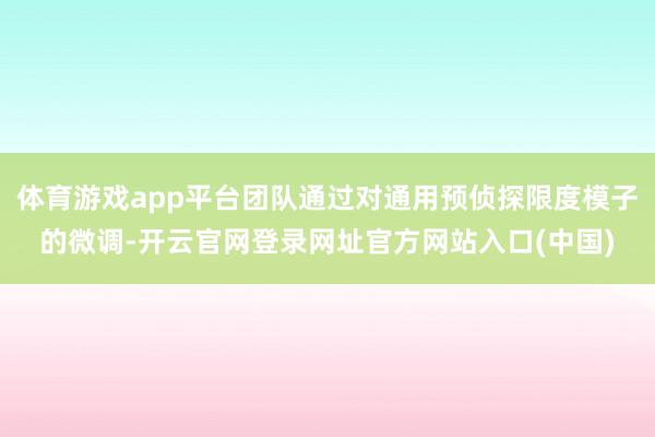 体育游戏app平台团队通过对通用预侦探限度模子的微调-开云官网登录网址官方网站入口(中国)